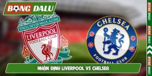 Nhận định Liverpool vs Chelsea, 18h30, 09/05, vòng 36 EPL