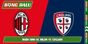 Nhận định AC Milan vs Cagliari, 01h45, 25/05, Serie A