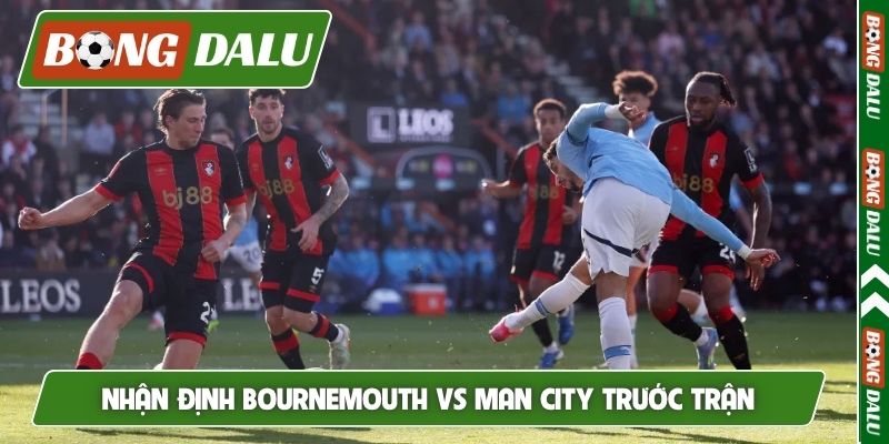 Nhận định Bournemouth vs Man City trước trận
