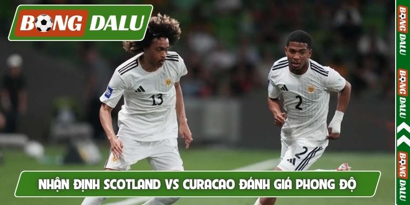 Nhận định Scotland vs Curacao đánh giá phong độ