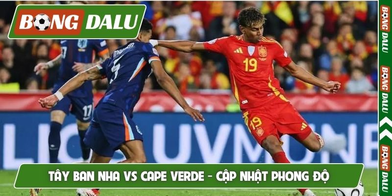 Nhận định Tây Ban Nha vs Cape Verde - Cập nhật phong độ